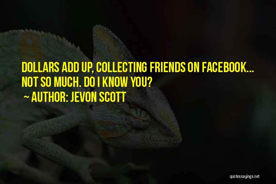 Jevon Scott Quotes: Dollars Add Up, Collecting Friends On Facebook... Not So Much. Do I Know You?