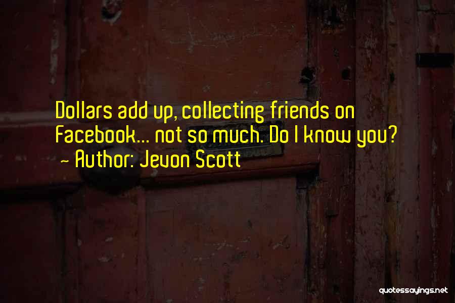 Jevon Scott Quotes: Dollars Add Up, Collecting Friends On Facebook... Not So Much. Do I Know You?