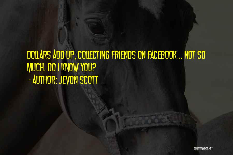 Jevon Scott Quotes: Dollars Add Up, Collecting Friends On Facebook... Not So Much. Do I Know You?