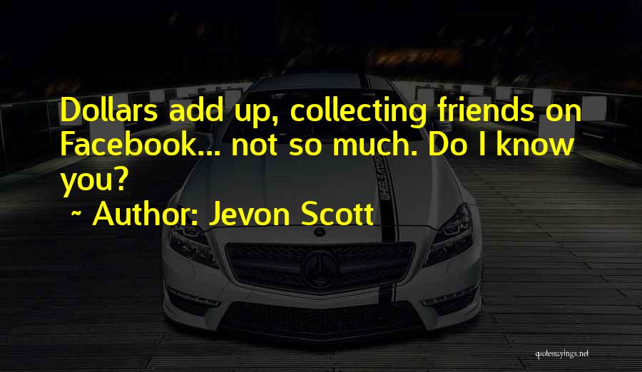 Jevon Scott Quotes: Dollars Add Up, Collecting Friends On Facebook... Not So Much. Do I Know You?