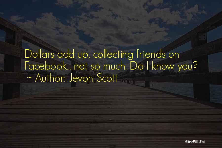 Jevon Scott Quotes: Dollars Add Up, Collecting Friends On Facebook... Not So Much. Do I Know You?