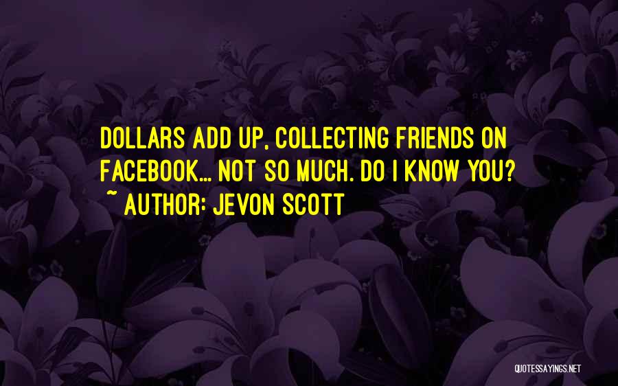 Jevon Scott Quotes: Dollars Add Up, Collecting Friends On Facebook... Not So Much. Do I Know You?