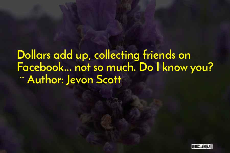 Jevon Scott Quotes: Dollars Add Up, Collecting Friends On Facebook... Not So Much. Do I Know You?