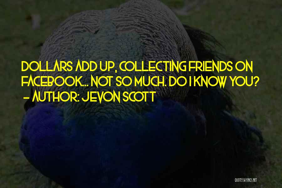 Jevon Scott Quotes: Dollars Add Up, Collecting Friends On Facebook... Not So Much. Do I Know You?