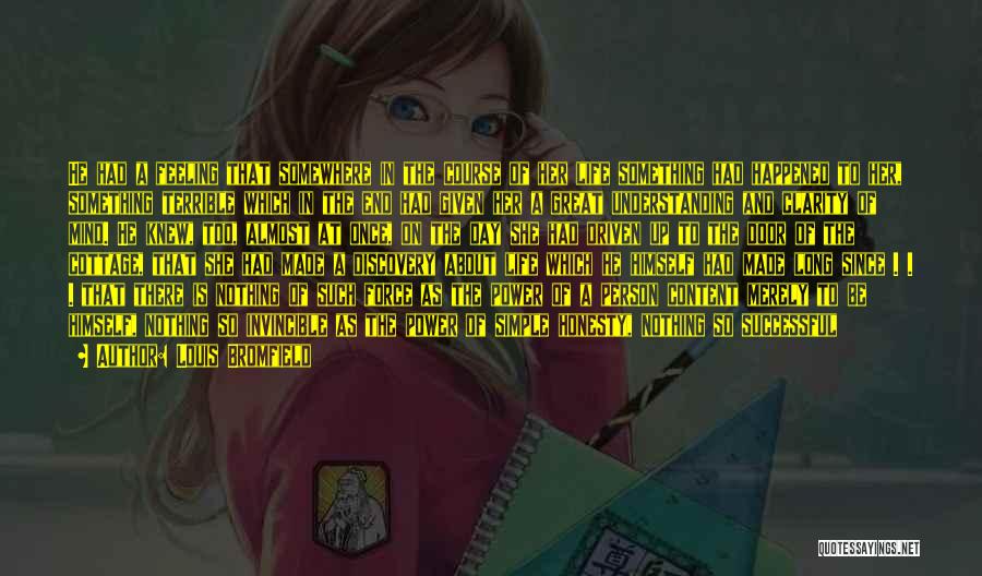 Louis Bromfield Quotes: He Had A Feeling That Somewhere In The Course Of Her Life Something Had Happened To Her, Something Terrible Which