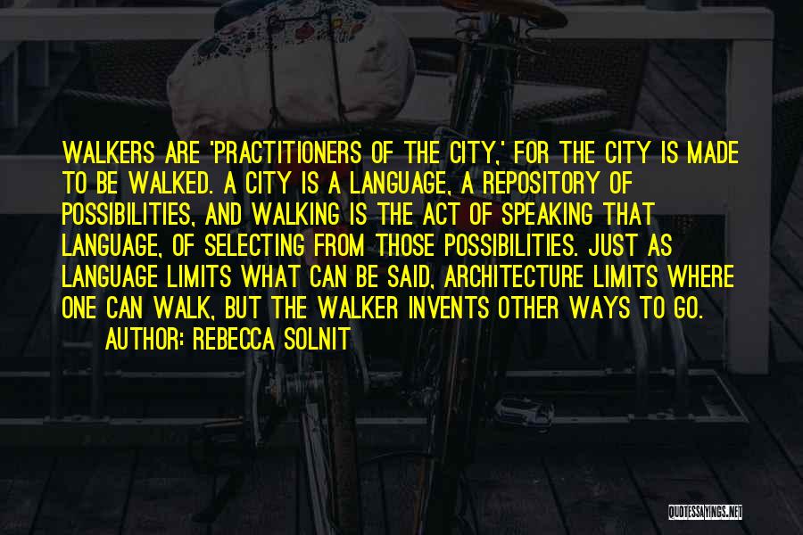 Rebecca Solnit Quotes: Walkers Are 'practitioners Of The City,' For The City Is Made To Be Walked. A City Is A Language, A