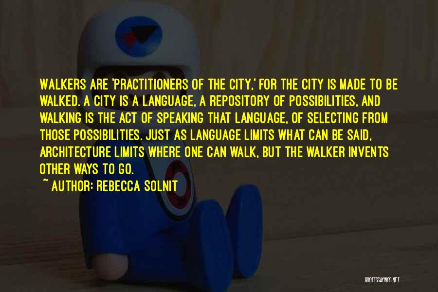 Rebecca Solnit Quotes: Walkers Are 'practitioners Of The City,' For The City Is Made To Be Walked. A City Is A Language, A