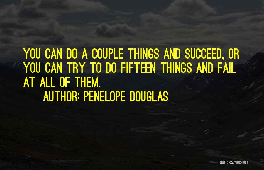 Penelope Douglas Quotes: You Can Do A Couple Things And Succeed, Or You Can Try To Do Fifteen Things And Fail At All