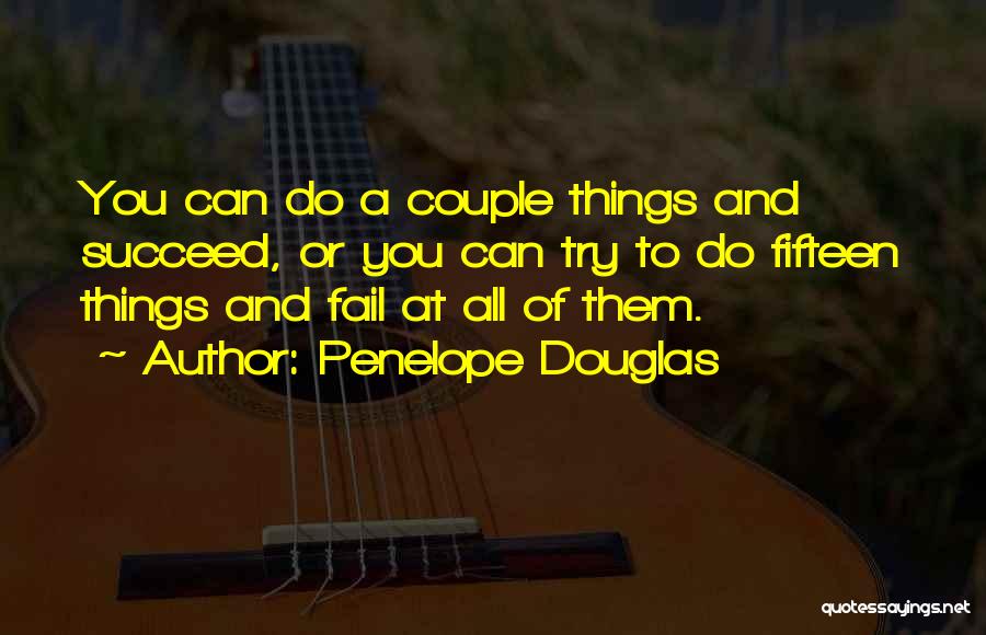 Penelope Douglas Quotes: You Can Do A Couple Things And Succeed, Or You Can Try To Do Fifteen Things And Fail At All