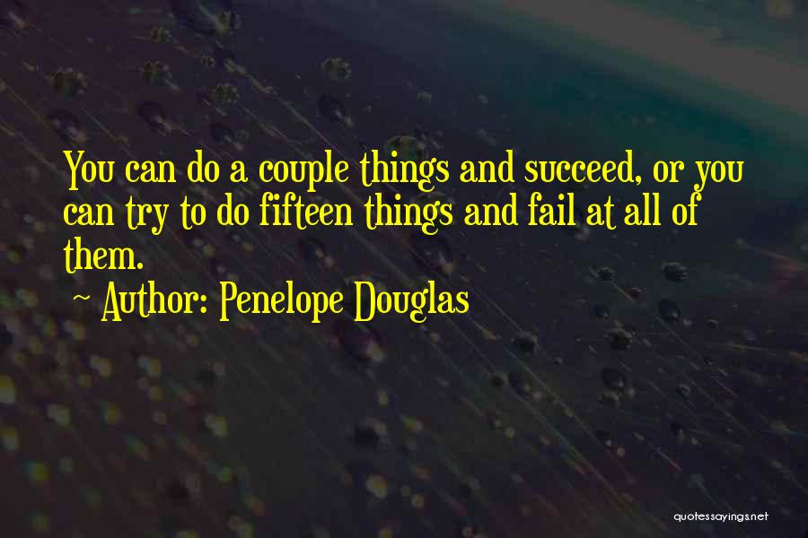 Penelope Douglas Quotes: You Can Do A Couple Things And Succeed, Or You Can Try To Do Fifteen Things And Fail At All