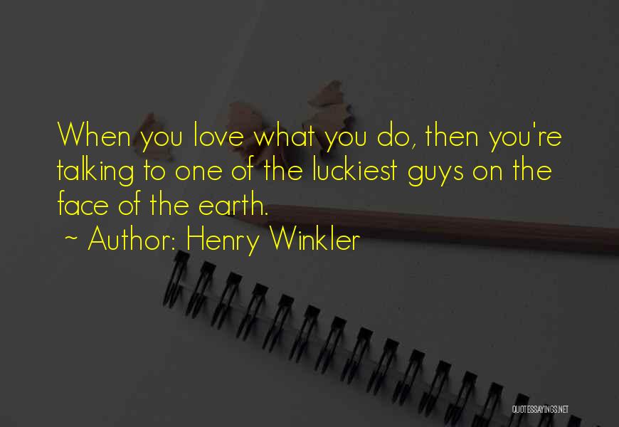 Henry Winkler Quotes: When You Love What You Do, Then You're Talking To One Of The Luckiest Guys On The Face Of The
