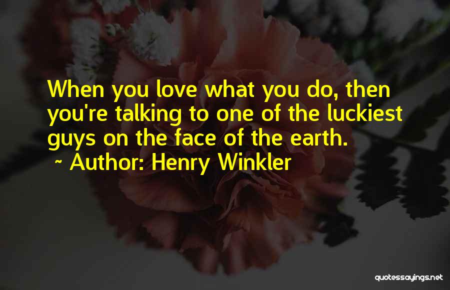 Henry Winkler Quotes: When You Love What You Do, Then You're Talking To One Of The Luckiest Guys On The Face Of The