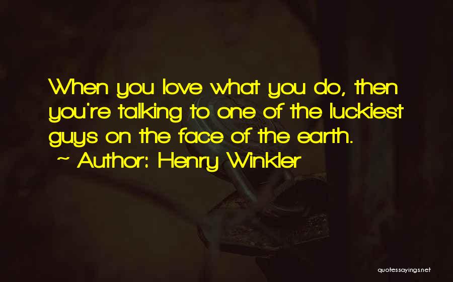 Henry Winkler Quotes: When You Love What You Do, Then You're Talking To One Of The Luckiest Guys On The Face Of The