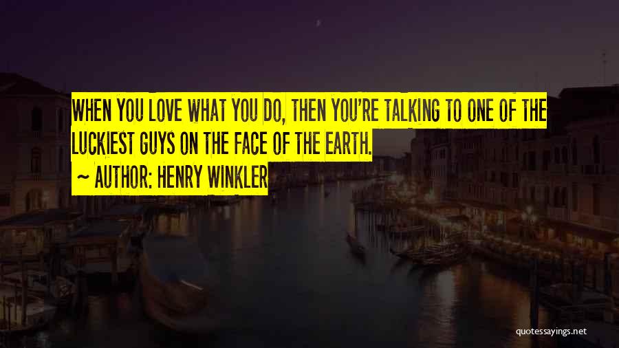 Henry Winkler Quotes: When You Love What You Do, Then You're Talking To One Of The Luckiest Guys On The Face Of The