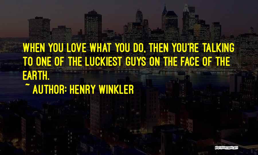 Henry Winkler Quotes: When You Love What You Do, Then You're Talking To One Of The Luckiest Guys On The Face Of The