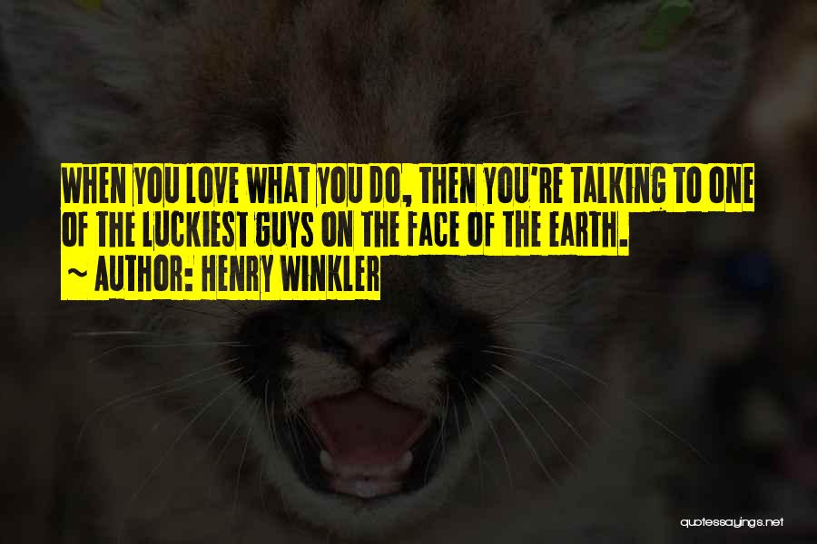 Henry Winkler Quotes: When You Love What You Do, Then You're Talking To One Of The Luckiest Guys On The Face Of The