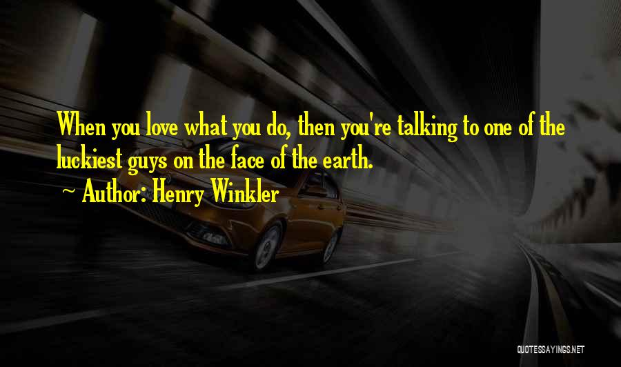 Henry Winkler Quotes: When You Love What You Do, Then You're Talking To One Of The Luckiest Guys On The Face Of The