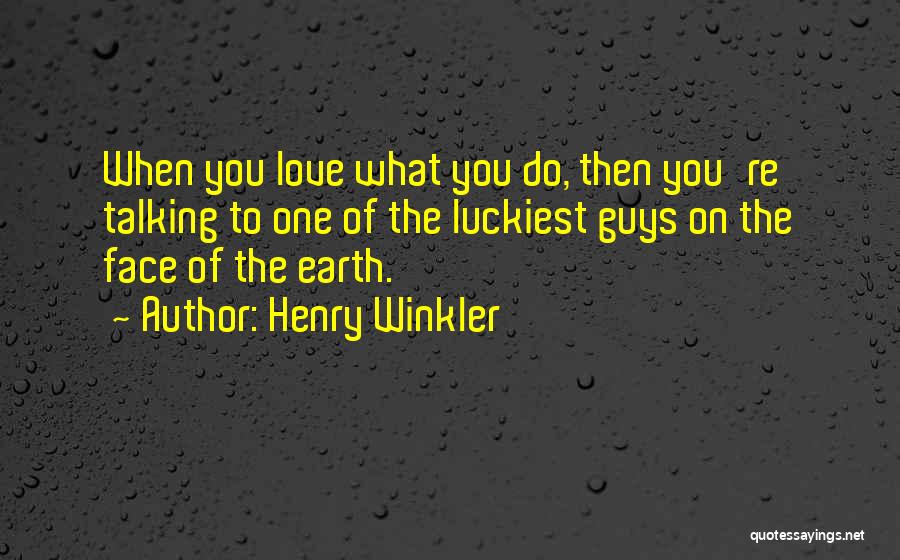 Henry Winkler Quotes: When You Love What You Do, Then You're Talking To One Of The Luckiest Guys On The Face Of The