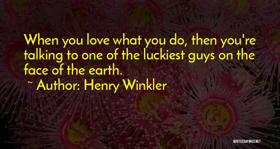 Henry Winkler Quotes: When You Love What You Do, Then You're Talking To One Of The Luckiest Guys On The Face Of The