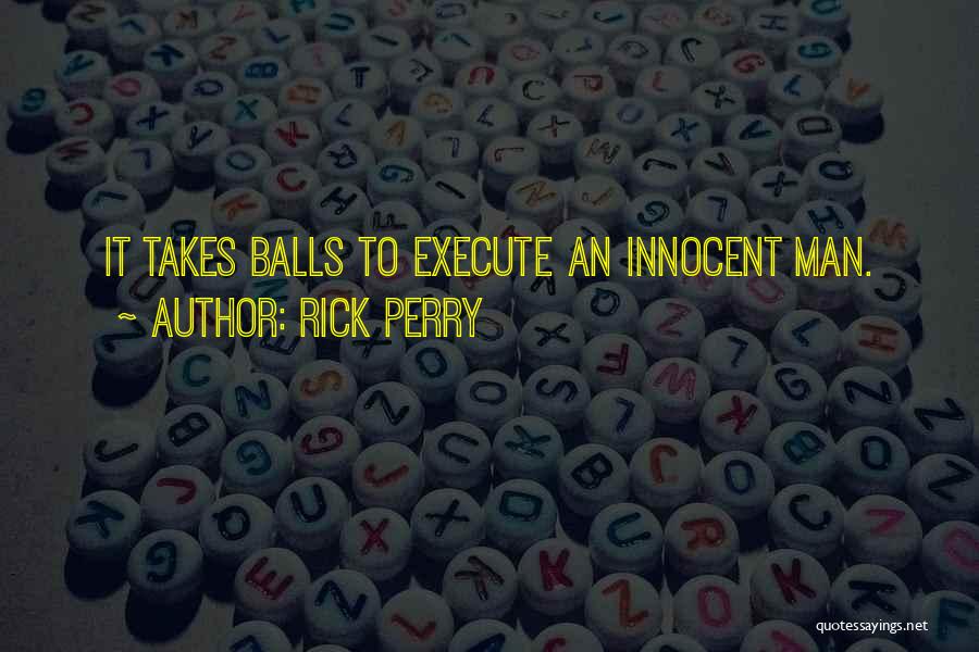 Rick Perry Quotes: It Takes Balls To Execute An Innocent Man.