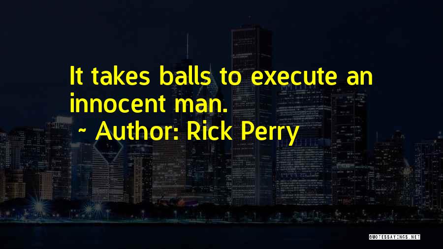Rick Perry Quotes: It Takes Balls To Execute An Innocent Man.