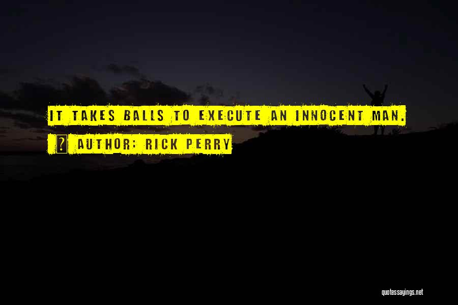 Rick Perry Quotes: It Takes Balls To Execute An Innocent Man.