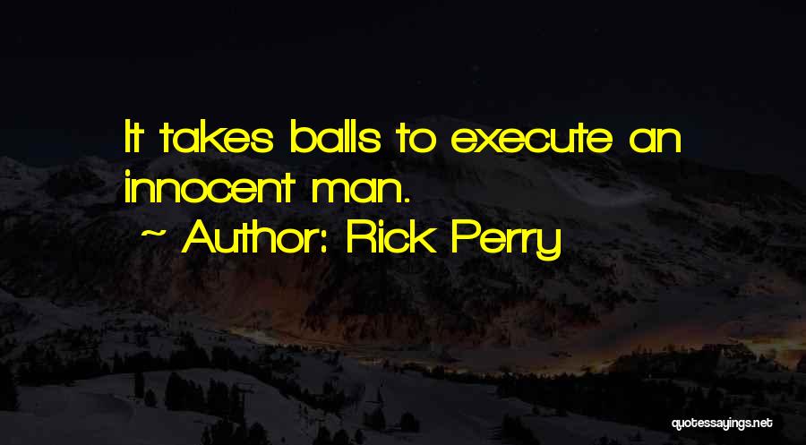 Rick Perry Quotes: It Takes Balls To Execute An Innocent Man.