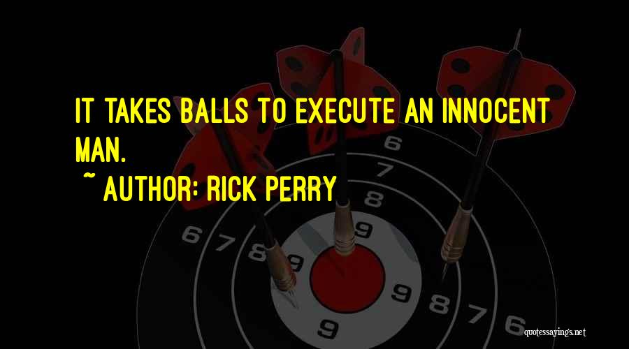 Rick Perry Quotes: It Takes Balls To Execute An Innocent Man.