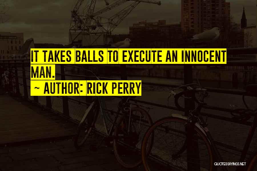 Rick Perry Quotes: It Takes Balls To Execute An Innocent Man.