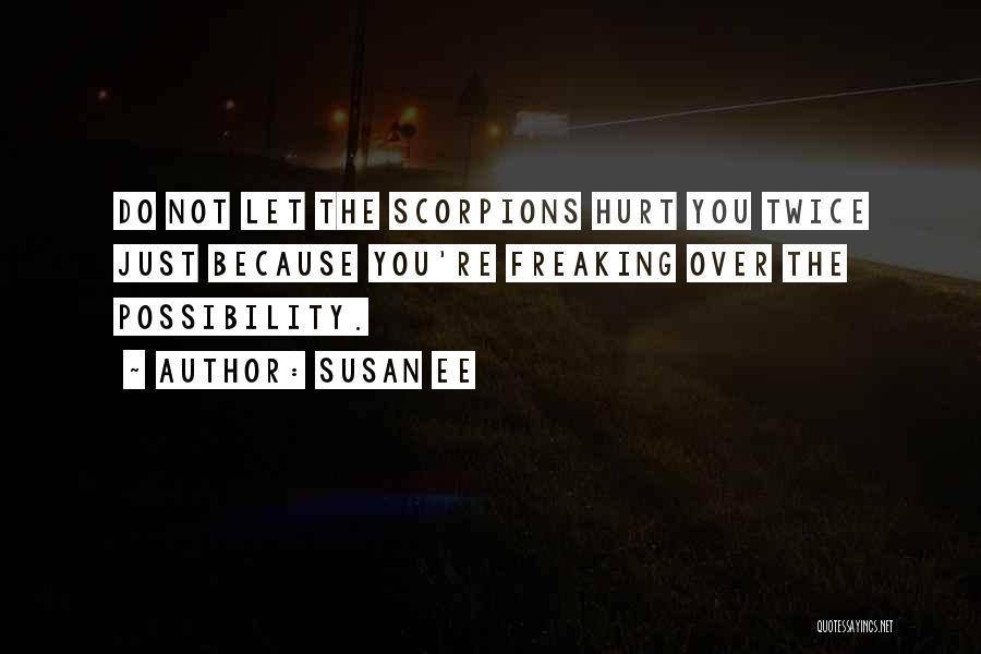 Susan Ee Quotes: Do Not Let The Scorpions Hurt You Twice Just Because You're Freaking Over The Possibility.