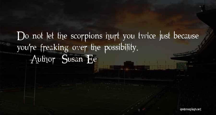 Susan Ee Quotes: Do Not Let The Scorpions Hurt You Twice Just Because You're Freaking Over The Possibility.