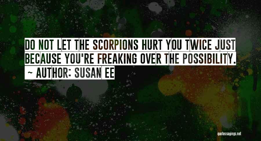 Susan Ee Quotes: Do Not Let The Scorpions Hurt You Twice Just Because You're Freaking Over The Possibility.