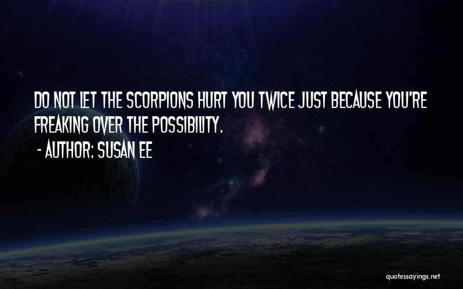 Susan Ee Quotes: Do Not Let The Scorpions Hurt You Twice Just Because You're Freaking Over The Possibility.