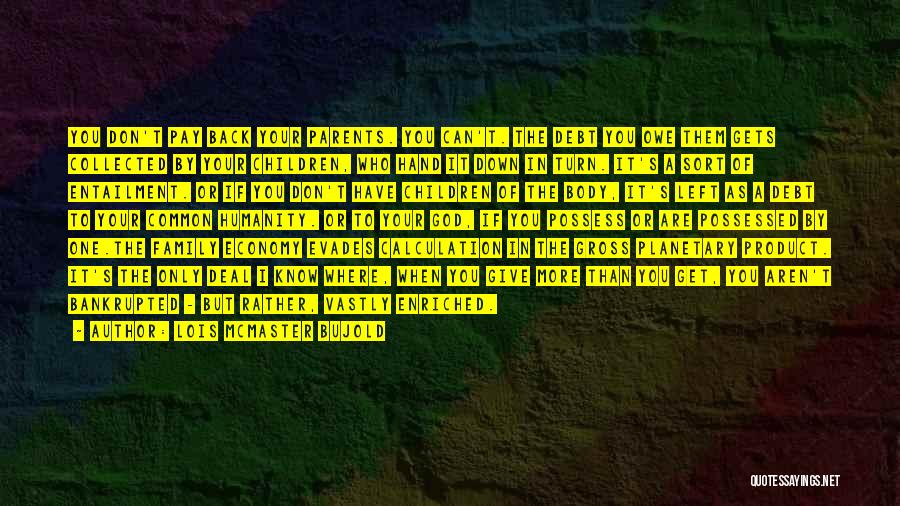 Lois McMaster Bujold Quotes: You Don't Pay Back Your Parents. You Can't. The Debt You Owe Them Gets Collected By Your Children, Who Hand