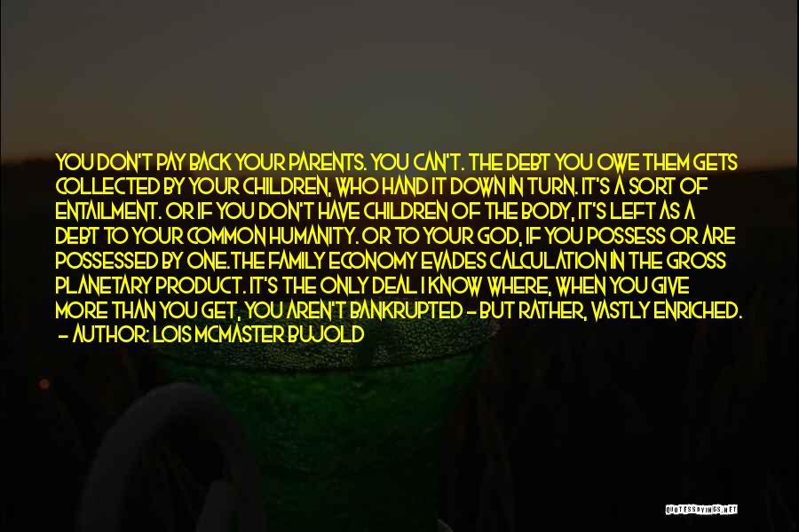 Lois McMaster Bujold Quotes: You Don't Pay Back Your Parents. You Can't. The Debt You Owe Them Gets Collected By Your Children, Who Hand