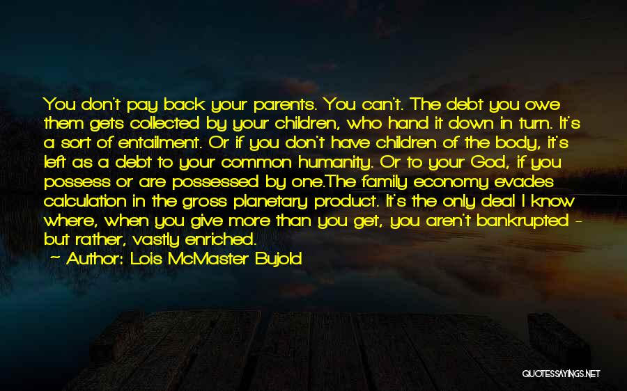 Lois McMaster Bujold Quotes: You Don't Pay Back Your Parents. You Can't. The Debt You Owe Them Gets Collected By Your Children, Who Hand