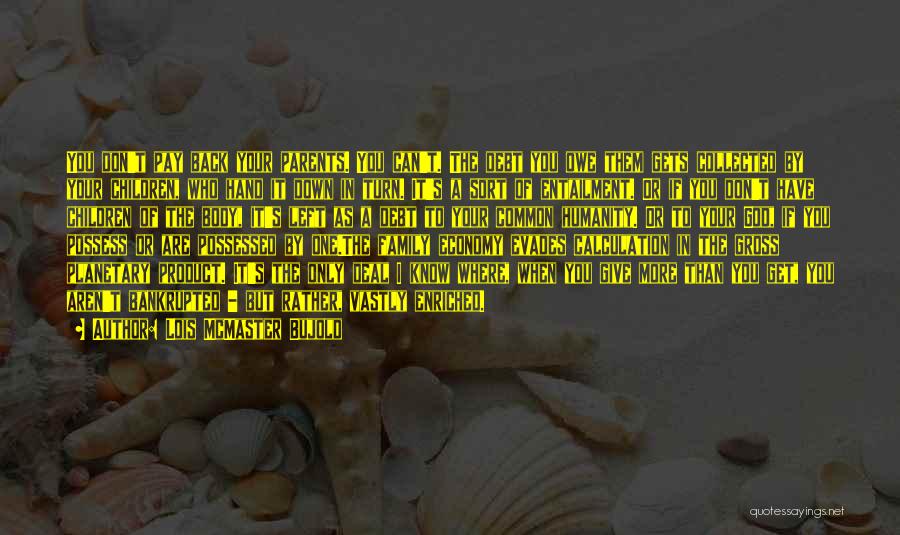 Lois McMaster Bujold Quotes: You Don't Pay Back Your Parents. You Can't. The Debt You Owe Them Gets Collected By Your Children, Who Hand