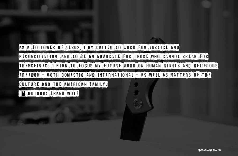 Frank Wolf Quotes: As A Follower Of Jesus, I Am Called To Work For Justice And Reconciliation, And To Be An Advocate For