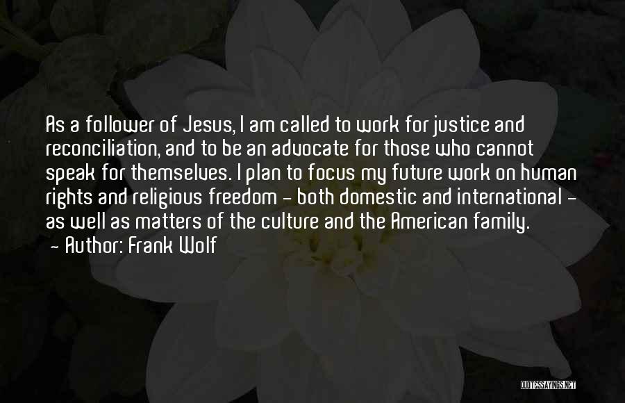 Frank Wolf Quotes: As A Follower Of Jesus, I Am Called To Work For Justice And Reconciliation, And To Be An Advocate For