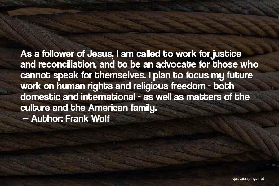 Frank Wolf Quotes: As A Follower Of Jesus, I Am Called To Work For Justice And Reconciliation, And To Be An Advocate For