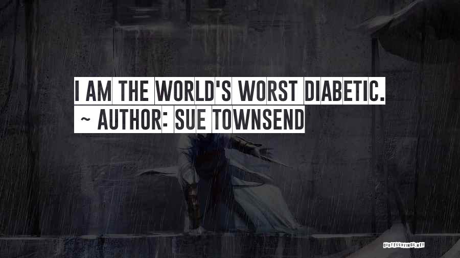 Sue Townsend Quotes: I Am The World's Worst Diabetic.