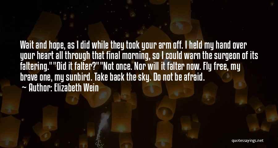 Elizabeth Wein Quotes: Wait And Hope, As I Did While They Took Your Arm Off. I Held My Hand Over Your Heart All