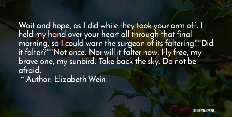 Elizabeth Wein Quotes: Wait And Hope, As I Did While They Took Your Arm Off. I Held My Hand Over Your Heart All