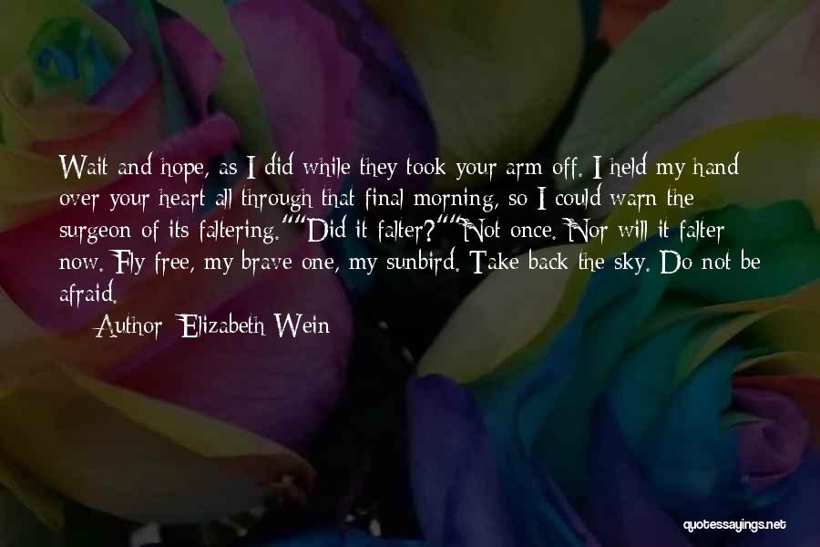 Elizabeth Wein Quotes: Wait And Hope, As I Did While They Took Your Arm Off. I Held My Hand Over Your Heart All