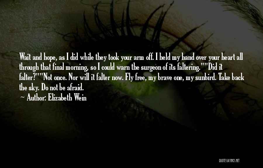 Elizabeth Wein Quotes: Wait And Hope, As I Did While They Took Your Arm Off. I Held My Hand Over Your Heart All