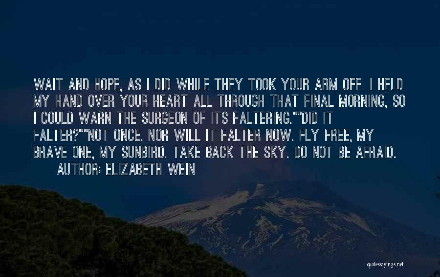 Elizabeth Wein Quotes: Wait And Hope, As I Did While They Took Your Arm Off. I Held My Hand Over Your Heart All