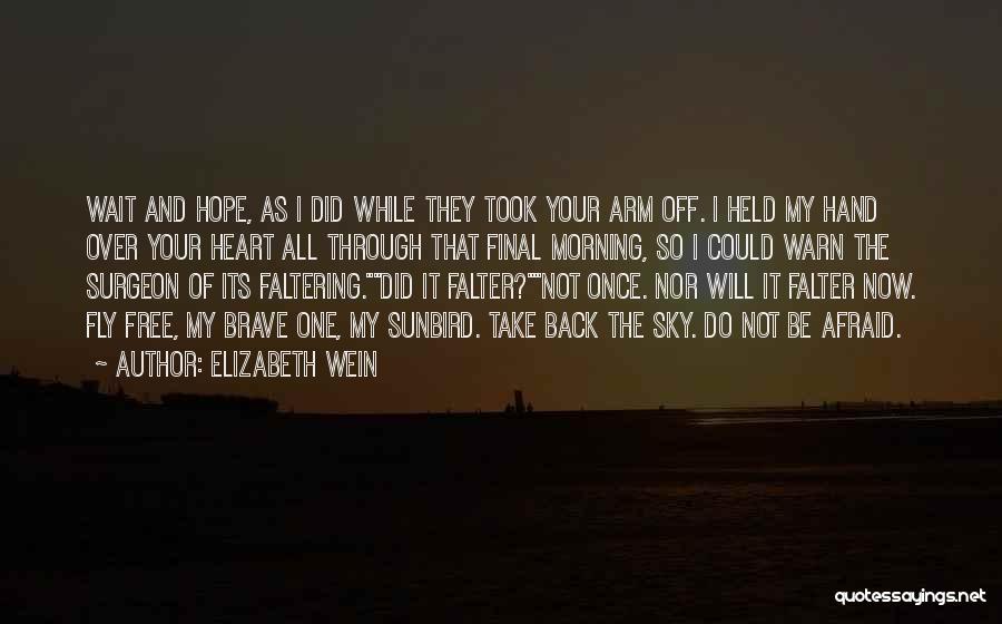 Elizabeth Wein Quotes: Wait And Hope, As I Did While They Took Your Arm Off. I Held My Hand Over Your Heart All