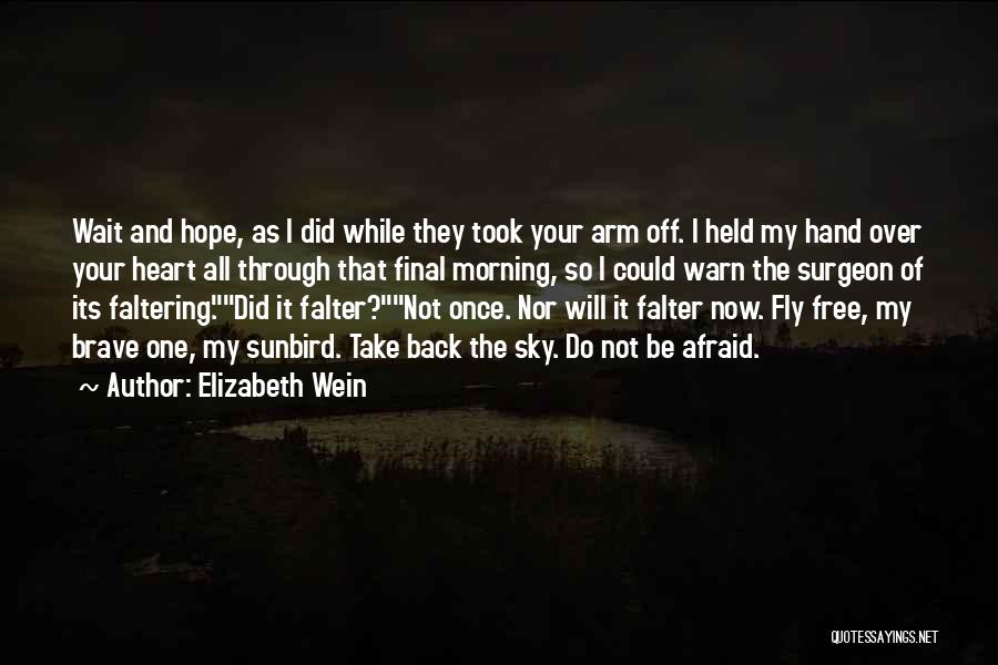 Elizabeth Wein Quotes: Wait And Hope, As I Did While They Took Your Arm Off. I Held My Hand Over Your Heart All