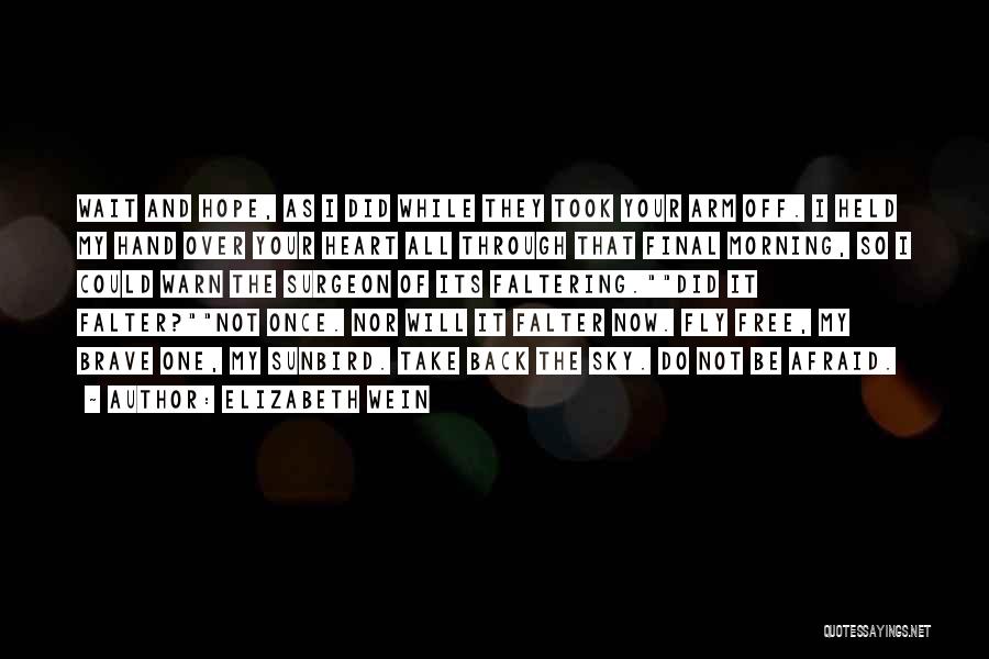 Elizabeth Wein Quotes: Wait And Hope, As I Did While They Took Your Arm Off. I Held My Hand Over Your Heart All