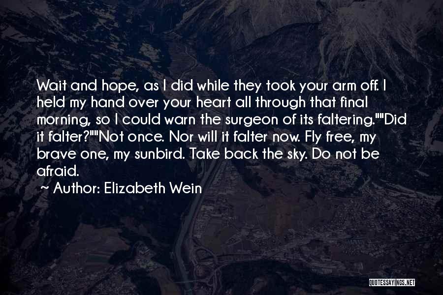 Elizabeth Wein Quotes: Wait And Hope, As I Did While They Took Your Arm Off. I Held My Hand Over Your Heart All